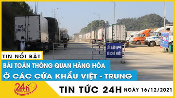 Hàng nghìn xe tải ùn ứ nhiều ngày ở cửa khẩu do Trung Quốc siết chặt thông quan hàng hóa | TV24h