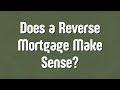 Does a Reverse Mortgage Make Sense
