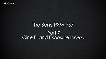 PXW-FS7 Official Tutorial Video #7 “Cine EI and Exposure Index"| Sony Professional