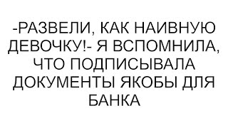 -Развели, как наивную девочку!- я вспомнила, что подписывала документы якобы для банка