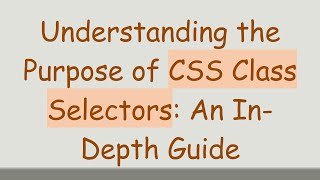 Understanding the Purpose of CSS Class Selectors: An In-Depth Guide