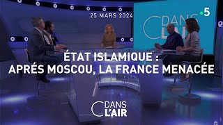 État islamique : après Moscou, la France menacée #cdanslair 25.03.2024