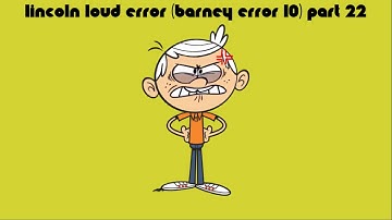 Lincoln Loud Error (Barney Error 10) [Part 22]
