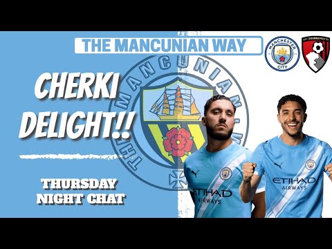 CHERKI DELIGHT BOURNEMOUTH PREVIEW THURSDAY NIGHT CHAT Mcfc Mancity Swansea Cherki Pl