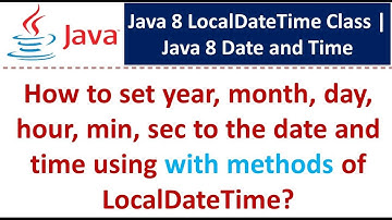 How to set year, month, day, hour, min, sec to the date and time using with methods of LocalDateTime