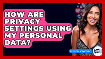 How Are Privacy Settings Using My Personal Data? - Everyday-Networking