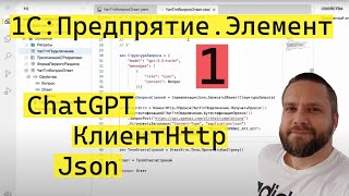 1С:Предприятие.Элемент. 1. Подключаем ChatGPT. Используем КлиентHttp. Работа с Json