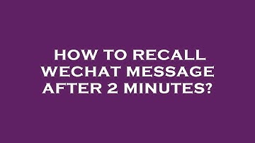 How to recall wechat message after 2 minutes?