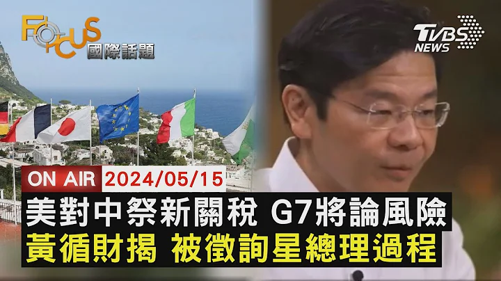 美對中祭新關稅 G7將論風險 黃循財揭 被徵詢星總理過程【0515FOCUS國際話題LIVE】 - 天天要聞