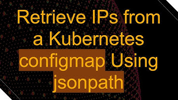 Retrieve IPs from a Kubernetes configmap Using jsonpath