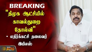 BREAKING | திமுக ஆட்சியில் காவல்துறை தோல்வி - எதிர்க்கட்சி தலைவர் இபிஎஸ் | ADMK | EPS about Police