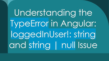 Understanding the TypeError in Angular: loggedInUser!: string and string | null Issue