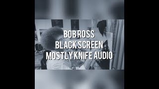 Bob Ross  BLACK SCREEN  Mostly Knife Audio Only  ASMR / Sleep Aid