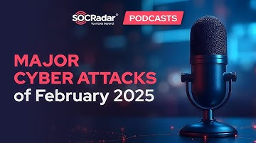 SOCRadar’s AI-Powered Podcast: Major Cyber Attacks of February 2025