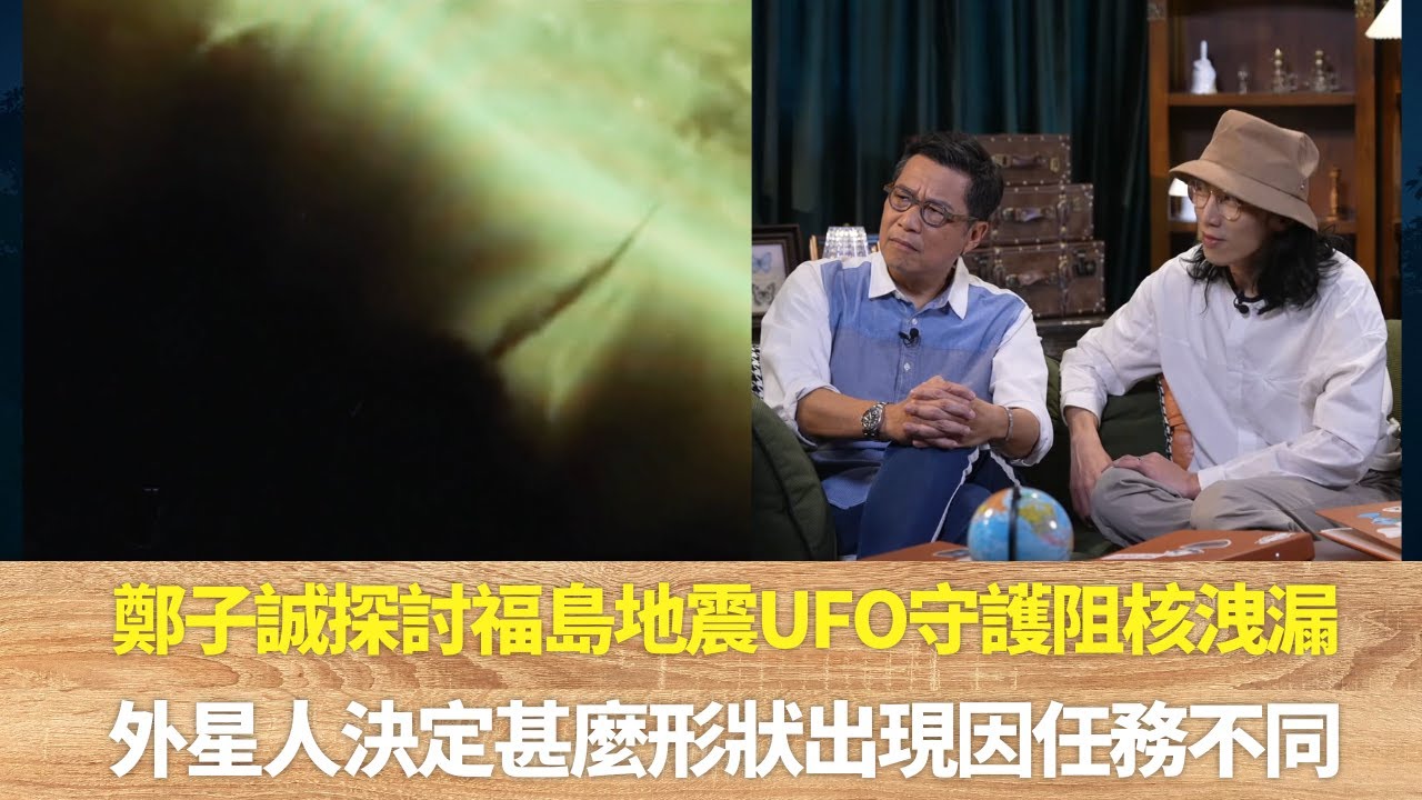 鄭子誠探討福島地震UFO守護阻核洩漏｜外星人決定甚麼形狀出現因任務不同｜銀河聯盟守衞地球的不同正義外星人｜邊度都有外星人 陸永 鄭子誠
