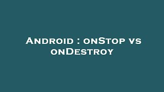 Android : onStop vs onDestroy
