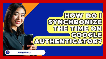 How Do I Synchronize The Time On Google Authenticator? - Be App Savvy