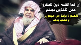 إن هذا العلم دين فانظروا عمن تأخذون دينكم ، فالعلم لا يؤخذ عن مجهول أو مبتدع | للشيخ عبدالله القصير