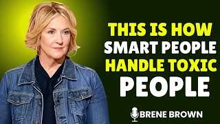 THIS IS HOW SMART PEOPLE HANDLE TOXIC PEOPLE — BRENÉ BROWN’S MOST TRANSFORMATIVE LESSON