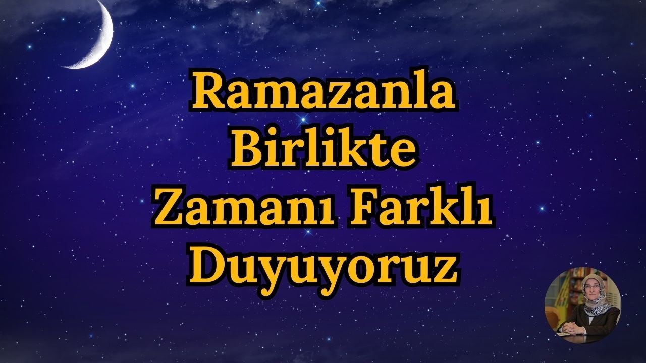 Ramazanla Birlikte Zamanı Farklı Duyuyoruz