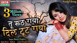 Tu Ruth Gaya Dil Tut Gaya || तू रूठ गया दिल टूट गया || Shital Thakor - Audio Song -@Ekta Sound Hindi