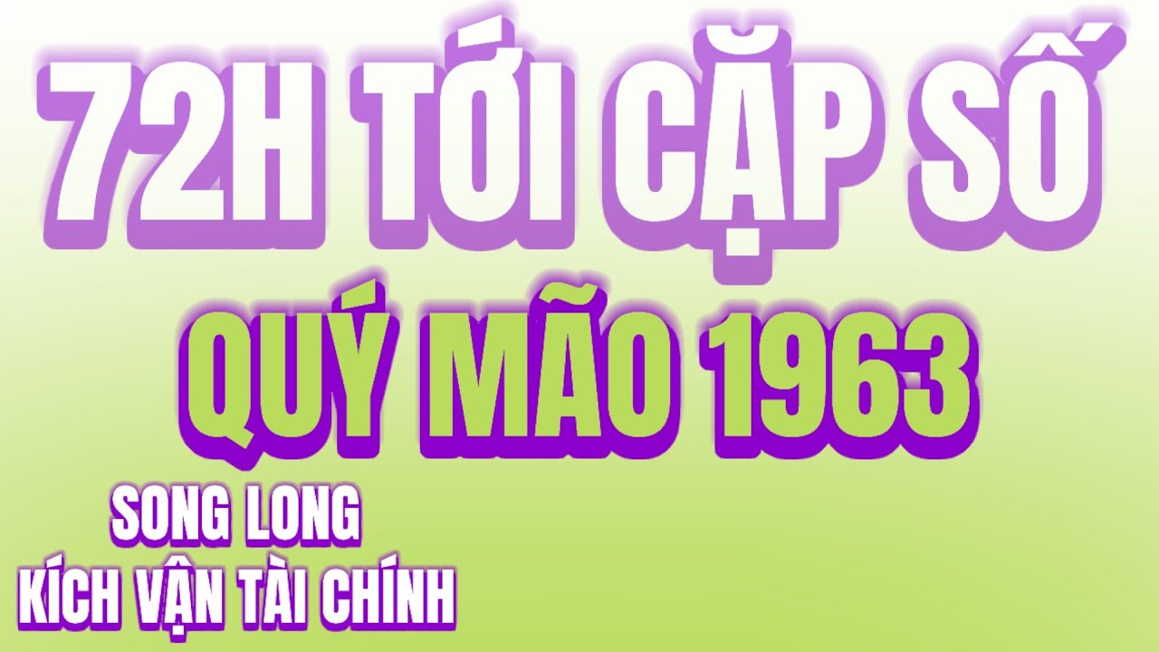 Tử Vi Chúc Mừng Quý Mão 1963 Đúng 72H Tới Trúng Số Độc Đắc, Song Long Ban Lộc Cặp Số Định Mệnh!