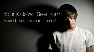 Your Kids Will See Porn: How do you prepare them?