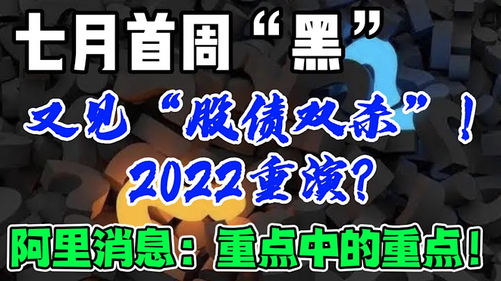 7月首周“黑” ...又见“股债双杀”！2022重演？阿里消息，重点中的重点！ - 天天要闻