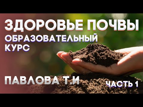ЗДОРОВЬЕ ПОЧВЫ | ПАВЛОВА Т.И. | Часть 1 |