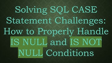 Solving SQL CASE Statement Challenges: How to Properly Handle IS NULL and IS NOT NULL Conditions