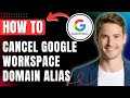 How to Cancel Google Workspace Domain Alias & Deactivate it easily 2026