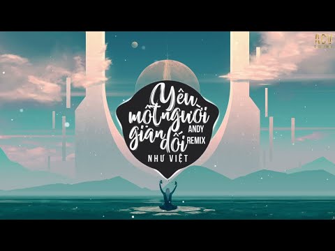 Yêu Một Người Gian Dối (Andy Remix) - Như Việt | Nhạc Trẻ Remix EDM Tik Tok Gây Nghiện