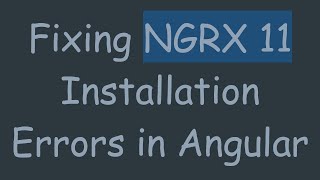 Fixing NGRX 11 Installation Errors in Angular