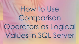 How to Use Comparison Operators as Logical Values in SQL Server
