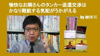 愉快なお隣さんのタンカー返還交渉はかなり難航する気配がうかがえる　by 榊淳司