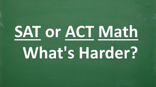 What’s harder- SAT or ACT Math?