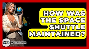 How Was The Space Shuttle Maintained? - Physics Frontier