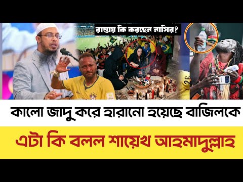 ব্রাজিলকে কালো জাদু করে হারানো হয়েছে।এটা কি বলল শায়খ আহমাদুল্লাহ।