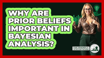 Why Are Prior Beliefs Important In Bayesian Analysis?