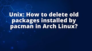 Unix: How to delete old packages installed by pacman in Arch Linux?