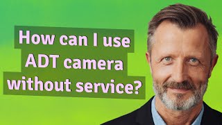 How can I use ADT camera without service?