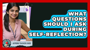 What Questions Should I Ask During Self-reflection? - Aspiring Teacher Guide