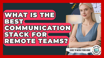 What Is The Best Communication Stack For Remote Teams? - Guide To Work From Home