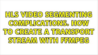 HLS video segmenting complications. How to create a transport stream with ffmpeg (3 Solutions!!)