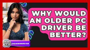 Why Would An Older PC Driver Be Better? - The Hardware Hub