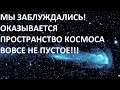 МЫ ЗАБЛУЖДАЛИСЬ! ОКАЗЫВАЕТСЯ ПРОСТРАНСТВО КОСМОСА ВОВСЕ НЕ ПУСТОЕ!!!