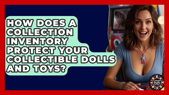 How Does A Collection Inventory Protect Your Collectible Dolls And Toys?