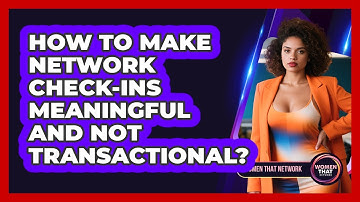 How To Make Network Check-Ins Meaningful And Not Transactional?