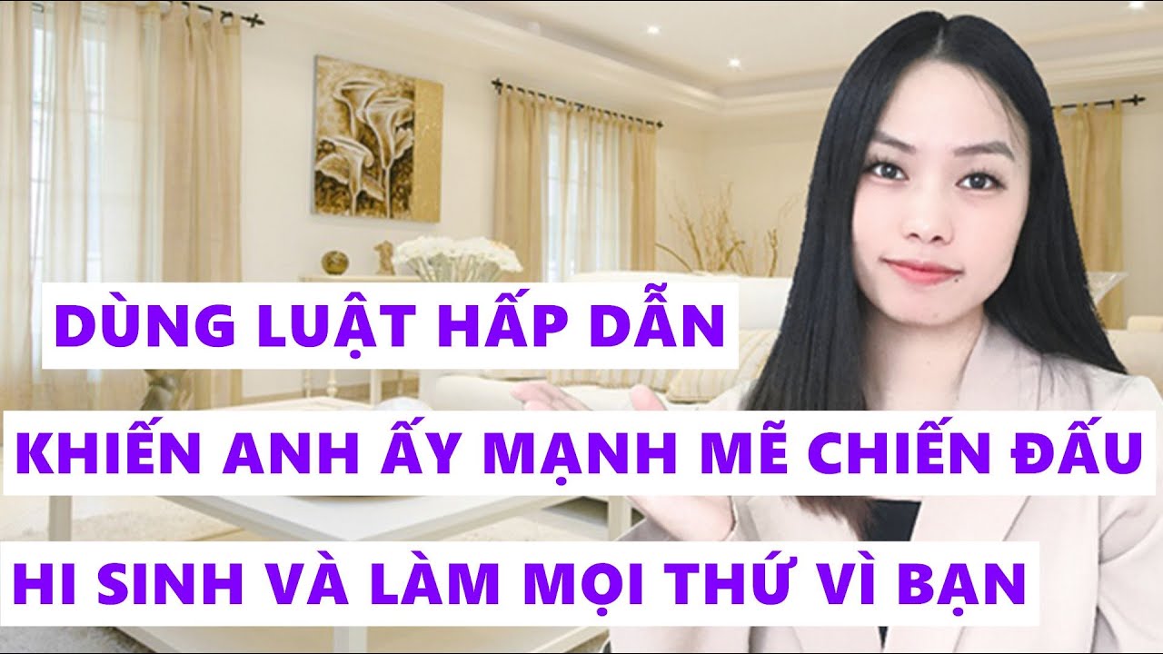 Dùng luật hấp dẫn khiến anh ấy mạnh mẽ chiến đấu hi sinh và làm mọi thứ vì bạn