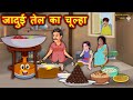 जादुई तेल का चूल्हा | Hindi Kahaniya | Moral Stories | Kahaniya In Hindi | Magical Stories Hindi